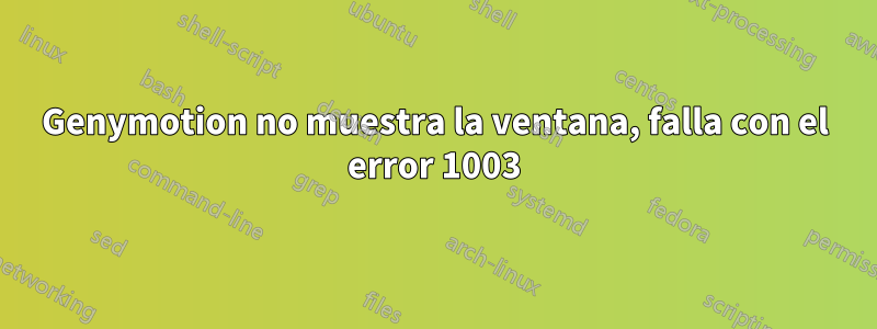 Genymotion no muestra la ventana, falla con el error 1003