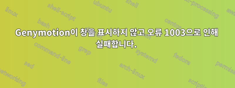 Genymotion이 창을 표시하지 않고 오류 1003으로 인해 실패합니다.
