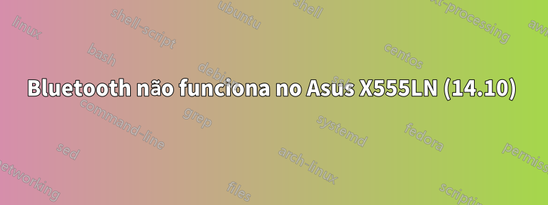 Bluetooth não funciona no Asus X555LN (14.10)