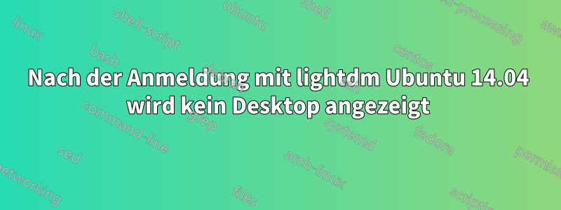 Nach der Anmeldung mit lightdm Ubuntu 14.04 wird kein Desktop angezeigt