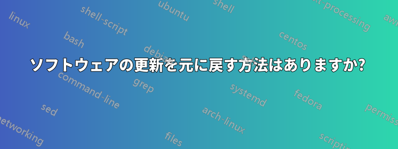 ソフトウェアの更新を元に戻す方法はありますか?