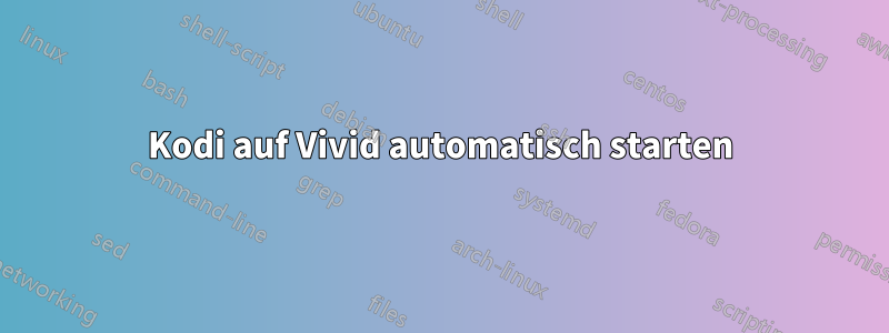 Kodi auf Vivid automatisch starten