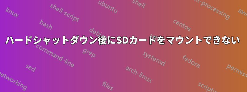 ハードシャットダウン後にSDカードをマウントできない