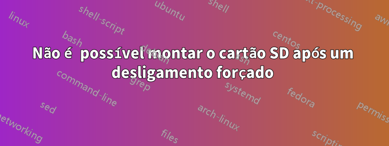 Não é possível montar o cartão SD após um desligamento forçado