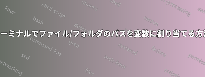 ターミナルでファイル/フォルダのパスを変数に割り当てる方法
