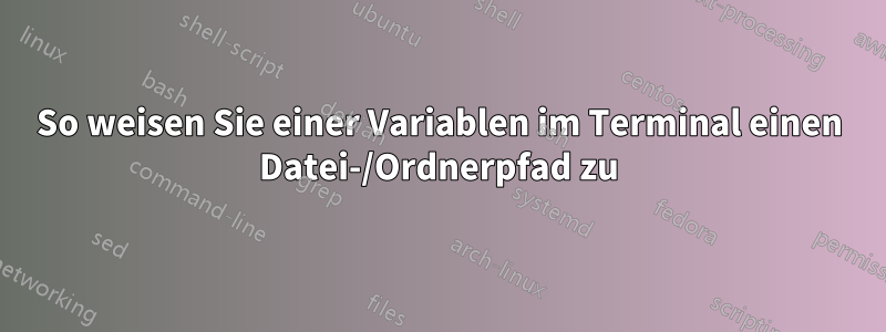 So weisen Sie einer Variablen im Terminal einen Datei-/Ordnerpfad zu