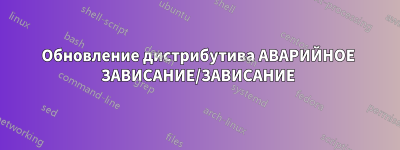 Обновление дистрибутива АВАРИЙНОЕ ЗАВИСАНИЕ/ЗАВИСАНИЕ