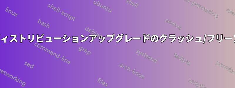 ディストリビューションアップグレードのクラッシュ/フリーズ