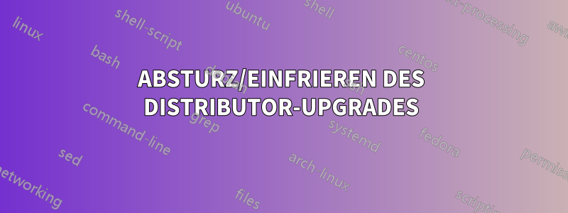 ABSTURZ/EINFRIEREN DES DISTRIBUTOR-UPGRADES