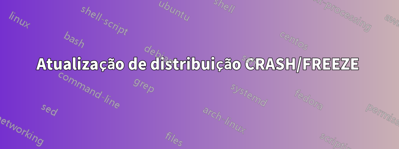 Atualização de distribuição CRASH/FREEZE