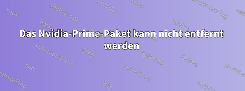 Das Nvidia-Prime-Paket kann nicht entfernt werden