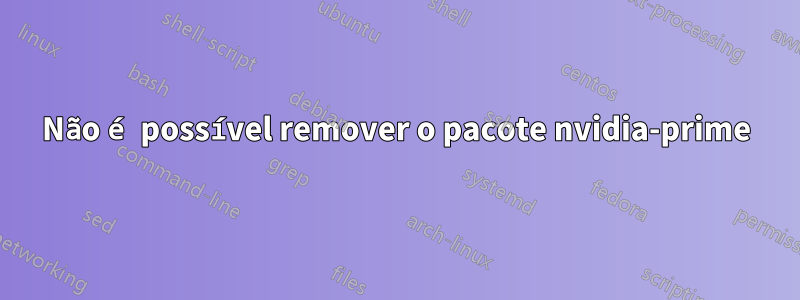 Não é possível remover o pacote nvidia-prime