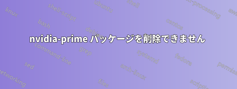nvidia-prime パッケージを削除できません