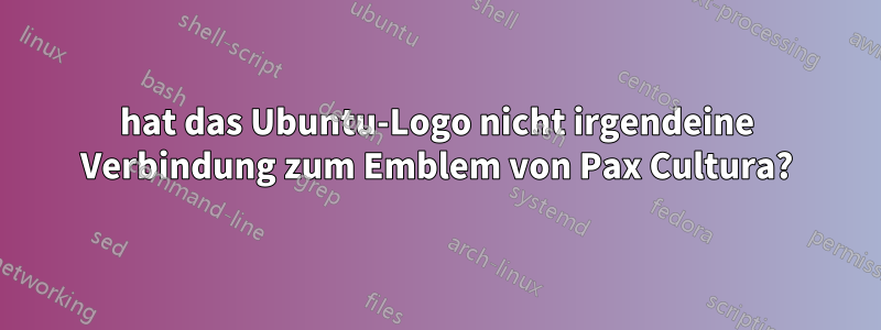 hat das Ubuntu-Logo nicht irgendeine Verbindung zum Emblem von Pax Cultura?