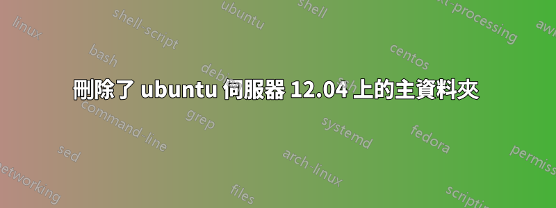 刪除了 ubuntu 伺服器 12.04 上的主資料夾