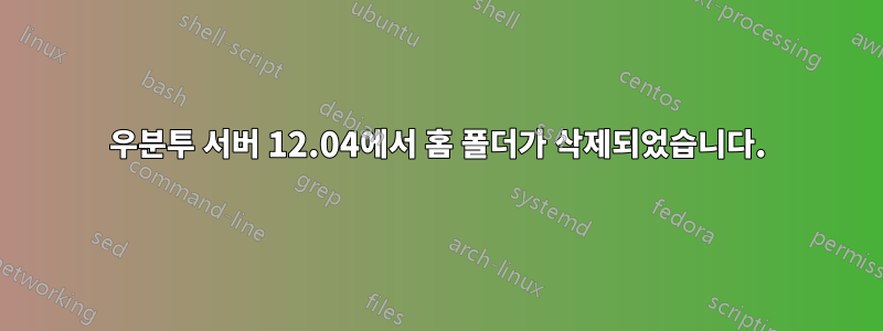 우분투 서버 12.04에서 홈 폴더가 삭제되었습니다.