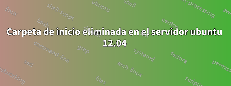 Carpeta de inicio eliminada en el servidor ubuntu 12.04