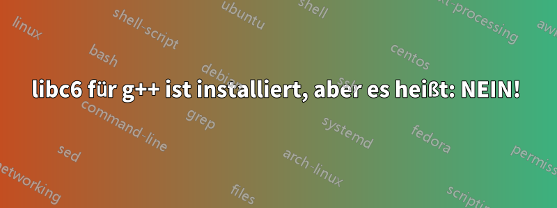 libc6 für g++ ist installiert, aber es heißt: NEIN!