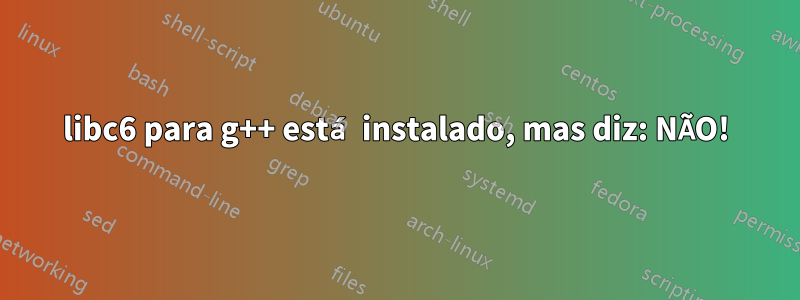libc6 para g++ está instalado, mas diz: NÃO!