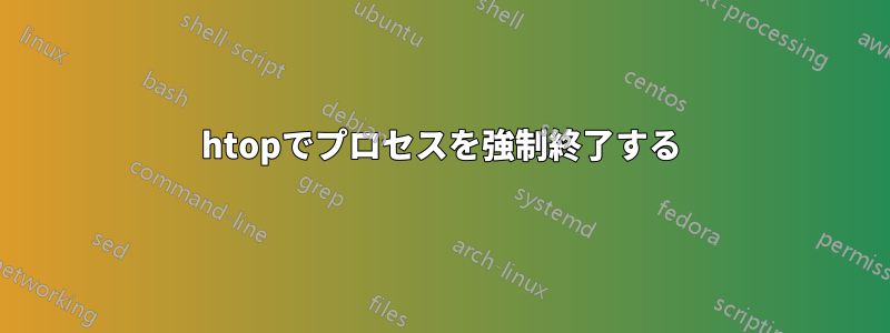 htopでプロセスを強制終了する