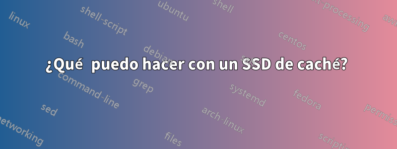 ¿Qué puedo hacer con un SSD de caché?