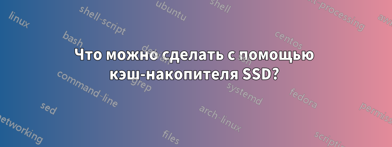 Что можно сделать с помощью кэш-накопителя SSD?