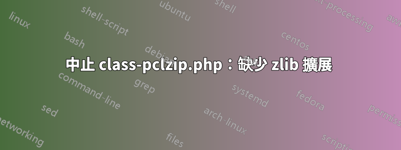 中止 class-pclzip.php：缺少 zlib 擴展