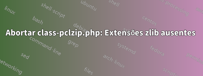 Abortar class-pclzip.php: Extensões zlib ausentes