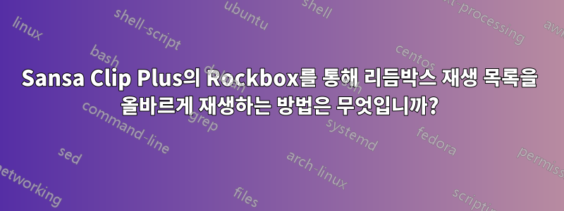 Sansa Clip Plus의 Rockbox를 통해 리듬박스 재생 목록을 올바르게 재생하는 방법은 무엇입니까?