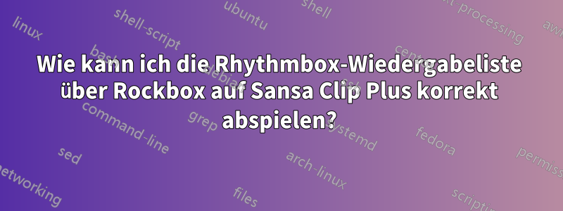 Wie kann ich die Rhythmbox-Wiedergabeliste über Rockbox auf Sansa Clip Plus korrekt abspielen?