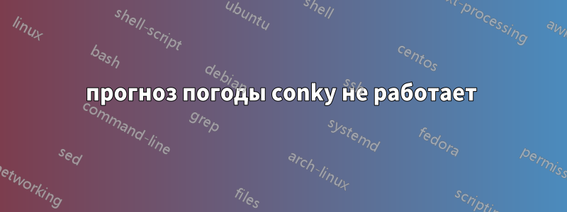 прогноз погоды conky не работает