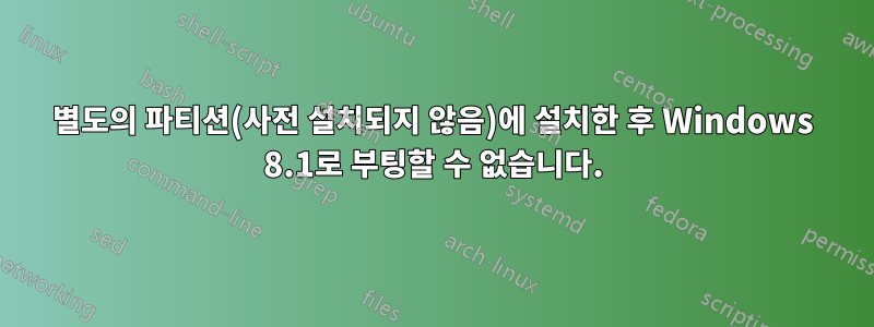 별도의 파티션(사전 설치되지 않음)에 설치한 후 Windows 8.1로 부팅할 수 없습니다.