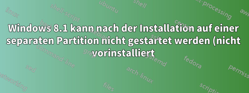 Windows 8.1 kann nach der Installation auf einer separaten Partition nicht gestartet werden (nicht vorinstalliert)