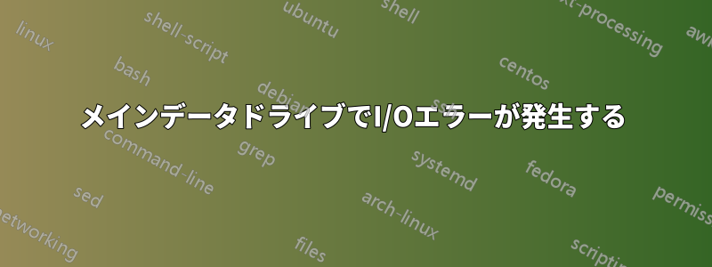メインデータドライブでI/Oエラーが発生する