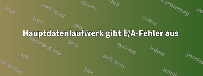Hauptdatenlaufwerk gibt E/A-Fehler aus
