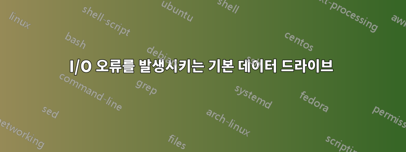 I/O 오류를 발생시키는 기본 데이터 드라이브