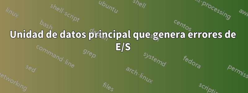 Unidad de datos principal que genera errores de E/S