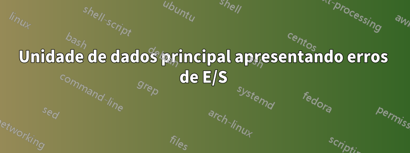Unidade de dados principal apresentando erros de E/S