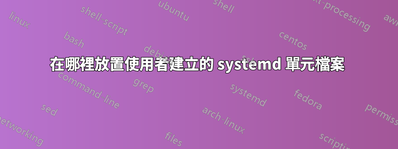 在哪裡放置使用者建立的 systemd 單元檔案