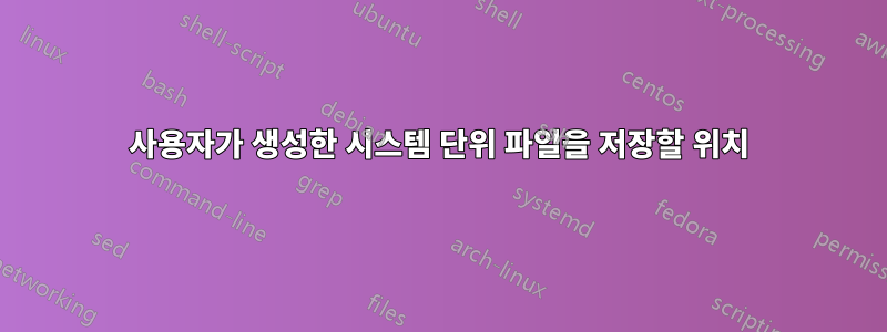 사용자가 생성한 시스템 단위 파일을 저장할 위치