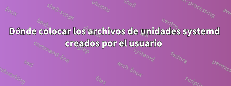 Dónde colocar los archivos de unidades systemd creados por el usuario 