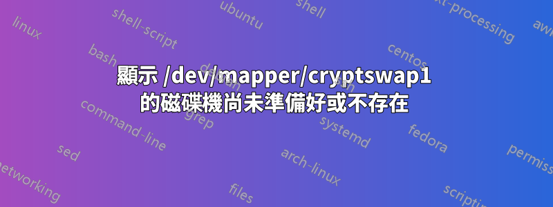 顯示 /dev/mapper/cryptswap1 的磁碟機尚未準備好或不存在