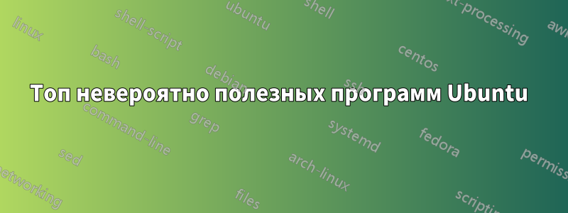 Топ невероятно полезных программ Ubuntu 