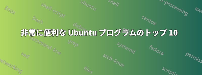 非常に便利な Ubuntu プログラムのトップ 10 