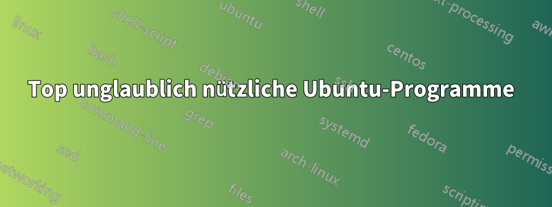 Top unglaublich nützliche Ubuntu-Programme 