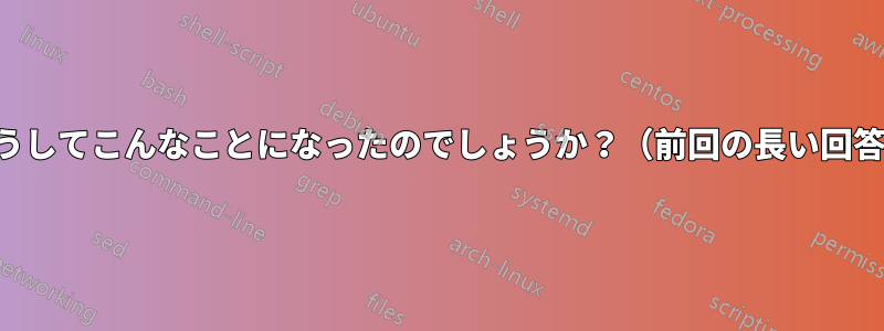 どうしてこんなことになったのでしょうか?(前回の長い回答)