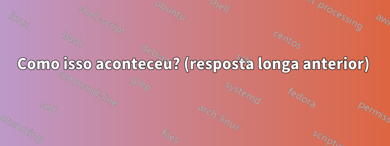 Como isso aconteceu? (resposta longa anterior)