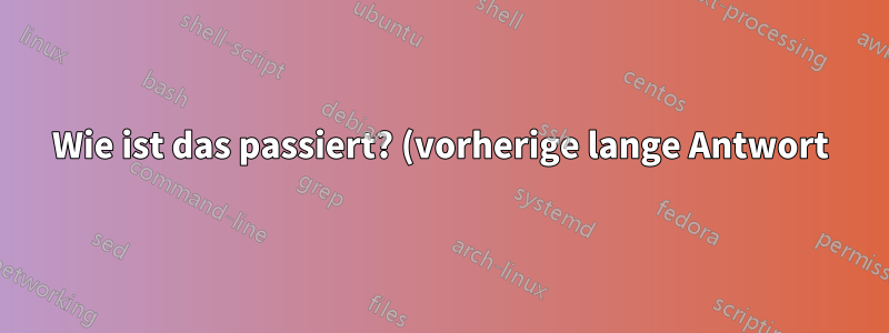 Wie ist das passiert? (vorherige lange Antwort)