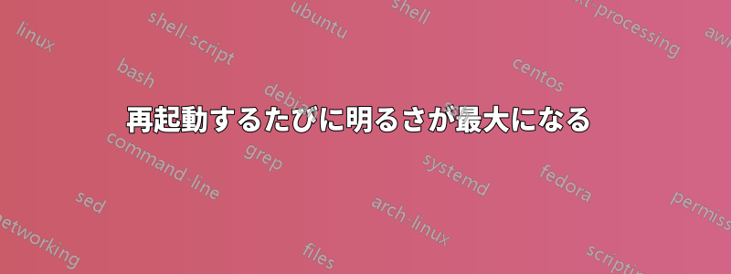 再起動するたびに明るさが最大になる 