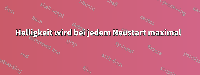 Helligkeit wird bei jedem Neustart maximal